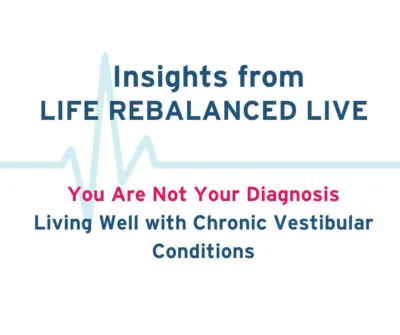 Insights from life rebalanced live - you are not your diagnosis: living well with chronic vestibular conditions