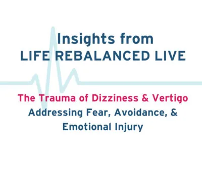 Insights from life rebalanced live - the trauma of dizziness and vertigo: addressing fear, avoidance, and emotional injury.