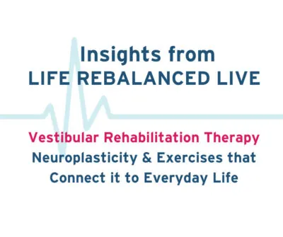 Insights from life rebalanced live - Vestibular rehabilitation therapy: neuroplasticity and exercises that connect it to everyday life